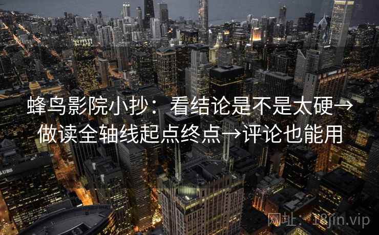 蜂鸟影院小抄：看结论是不是太硬→做读全轴线起点终点→评论也能用