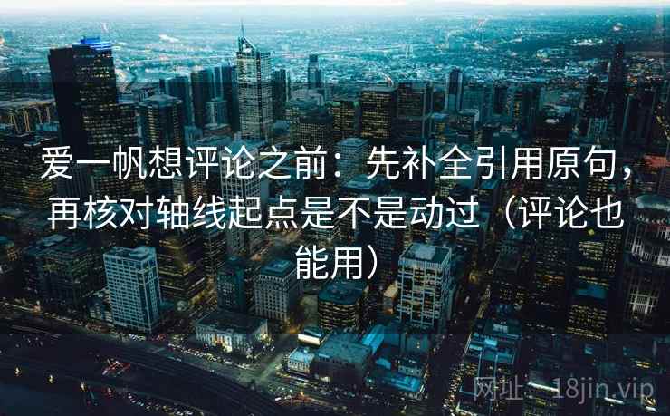 爱一帆想评论之前：先补全引用原句，再核对轴线起点是不是动过（评论也能用）