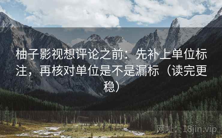 柚子影视想评论之前:先补上单位标注,再核对单位是不是漏标(读完更稳) 柚子影视想评论之前:先补上单位标注,再核对单位是不是漏标(读完更稳)