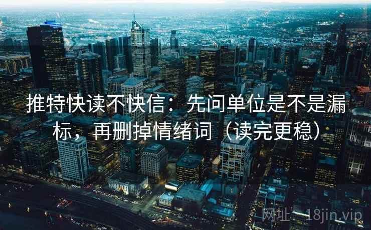 推特快读不快信：先问单位是不是漏标，再删掉情绪词（读完更稳）