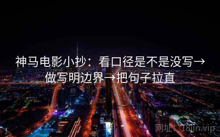 神马电影小抄:看口径是不是没写→做写明边界→把句子拉直 神马电影小抄:看口径是不是没写→做写明边界→把句子拉直