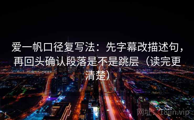 爱一帆口径复写法：先字幕改描述句，再回头确认段落是不是跳层（读完更清楚）