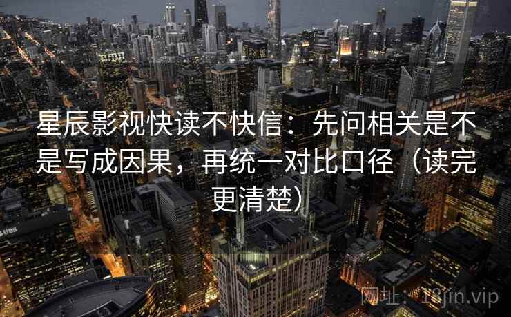 星辰影视快读不快信：先问相关是不是写成因果，再统一对比口径（读完更清楚）