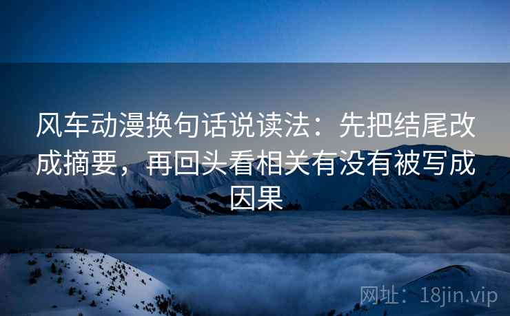 风车动漫换句话说读法：先把结尾改成摘要，再回头看相关有没有被写成因果