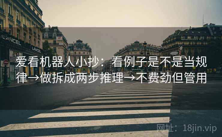 爱看机器人小抄：看例子是不是当规律→做拆成两步推理→不费劲但管用