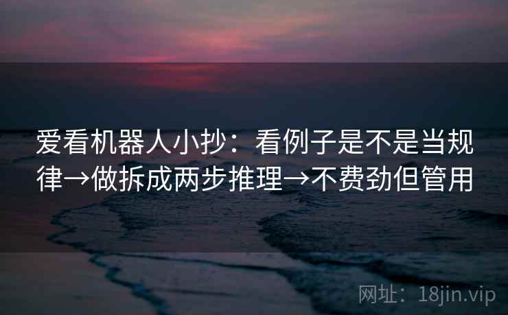 爱看机器人小抄：看例子是不是当规律→做拆成两步推理→不费劲但管用