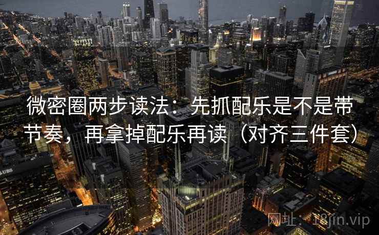微密圈两步读法：先抓配乐是不是带节奏，再拿掉配乐再读（对齐三件套）