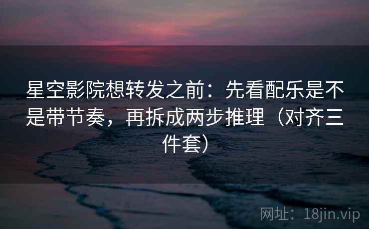 星空影院想转发之前:先看配乐是不是带节奏,再拆成两步推理(对齐三件套) 星空影院想转发之前:先看配乐是不是带节奏,再拆成两步推理(对齐三件套)