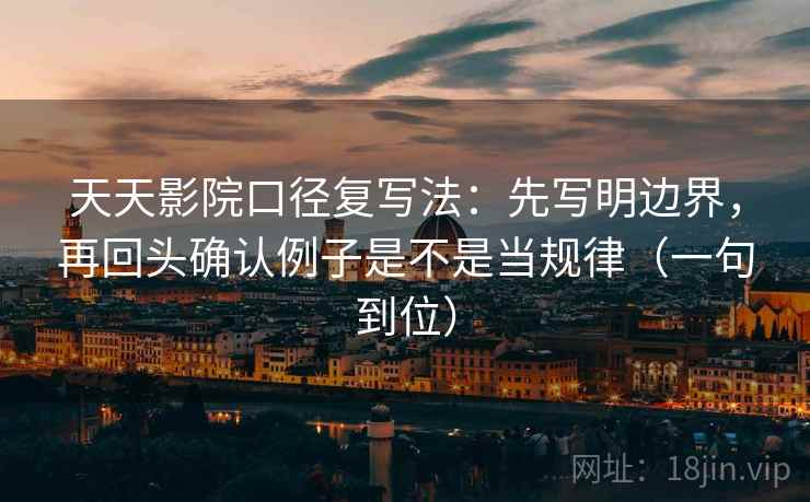 天天影院口径复写法:先写明边界,再回头确认例子是不是当规律(一句到位)