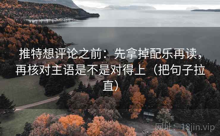 推特想评论之前:先拿掉配乐再读,再核对主语是不是对得上(把句子拉直) 推特想评论之前:先拿掉配乐再读,再核对主语是不是对得上(把句子拉直)