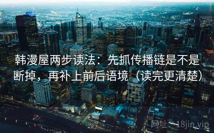 韩漫屋两步读法：先抓传播链是不是断掉，再补上前后语境（读完更清楚）
