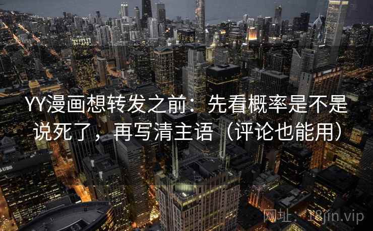 YY漫画想转发之前:先看概率是不是说死了,再写清主语(评论也能用) YY漫画想转发之前:先看概率是不是说死了,再写清主语(评论也能用)