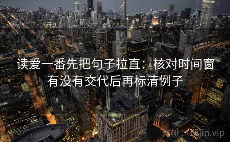 读爱一番先把句子拉直:核对时间窗有没有交代后再标清例子 读爱一番先把句子拉直:核对时间窗有没有交代后再标清例子