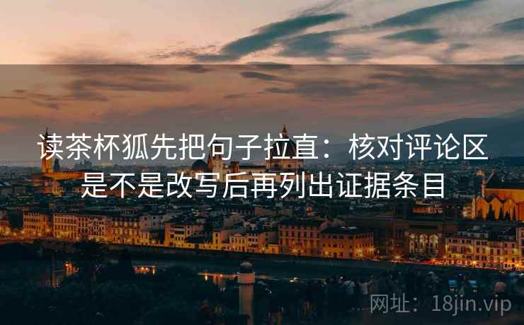 读茶杯狐先把句子拉直：核对评论区是不是改写后再列出证据条目