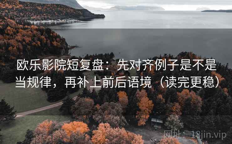 欧乐影院短复盘:先对齐例子是不是当规律,再补上前后语境(读完更稳)