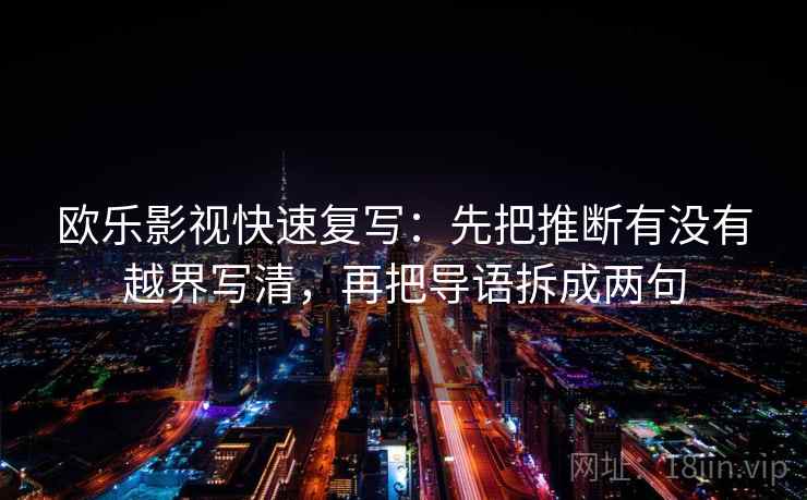 欧乐影视快速复写:先把推断有没有越界写清,再把导语拆成两句 欧乐影视快速复写:先把推断有没有越界写清,再把导语拆成两句