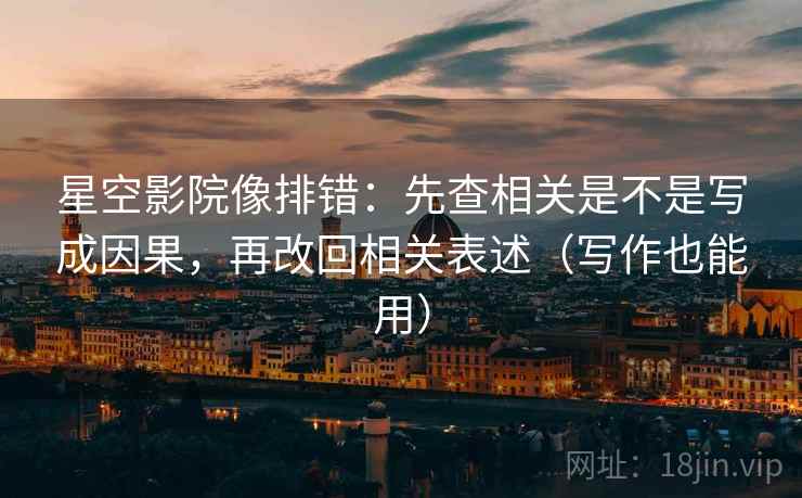 星空影院像排错:先查相关是不是写成因果,再改回相关表述(写作也能用) 星空影院像排错:先查相关是不是写成因果,再改回相关表述(写作也能用)