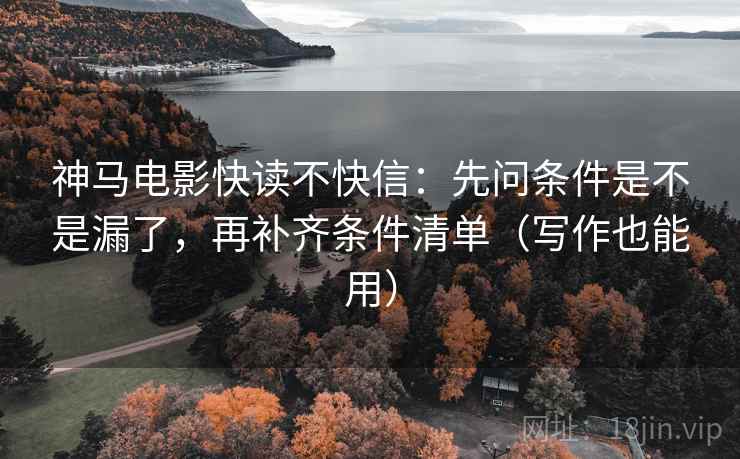 神马电影快读不快信:先问条件是不是漏了,再补齐条件清单(写作也能用) 神马电影快读不快信:先问条件是不是漏了,再补齐条件清单(写作也能用)