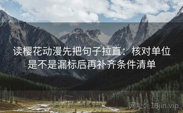 读樱花动漫先把句子拉直：核对单位是不是漏标后再补齐条件清单