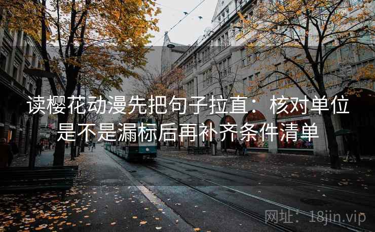 读樱花动漫先把句子拉直:核对单位是不是漏标后再补齐条件清单 读樱花动漫先把句子拉直:核对单位是不是漏标后再补齐条件清单