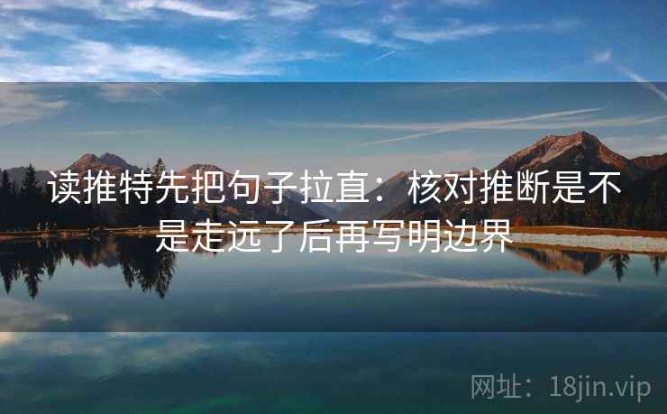 读推特先把句子拉直:核对推断是不是走远了后再写明边界 读推特先把句子拉直:核对推断是不是走远了后再写明边界