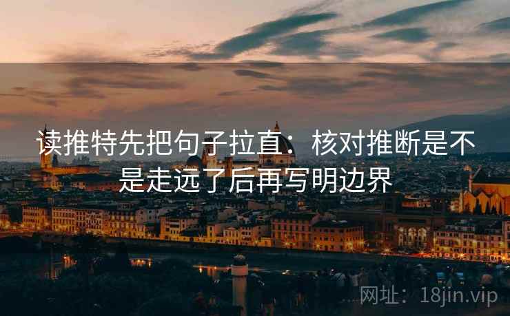 读推特先把句子拉直：核对推断是不是走远了后再写明边界