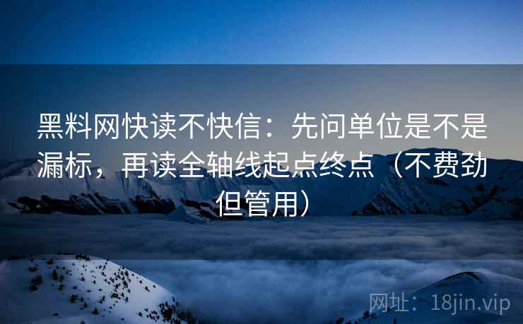 黑料网快读不快信:先问单位是不是漏标,再读全轴线起点终点(不费劲但管用)