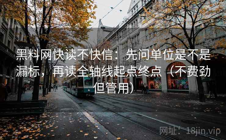 黑料网快读不快信:先问单位是不是漏标,再读全轴线起点终点(不费劲但管用) 黑料网快读不快信:先问单位是不是漏标,再读全轴线起点终点(不费劲但管用)