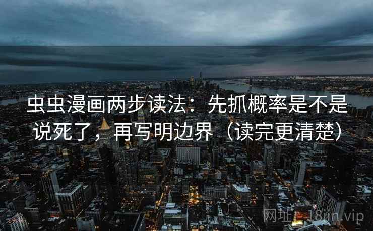 虫虫漫画两步读法：先抓概率是不是说死了，再写明边界（读完更清楚）