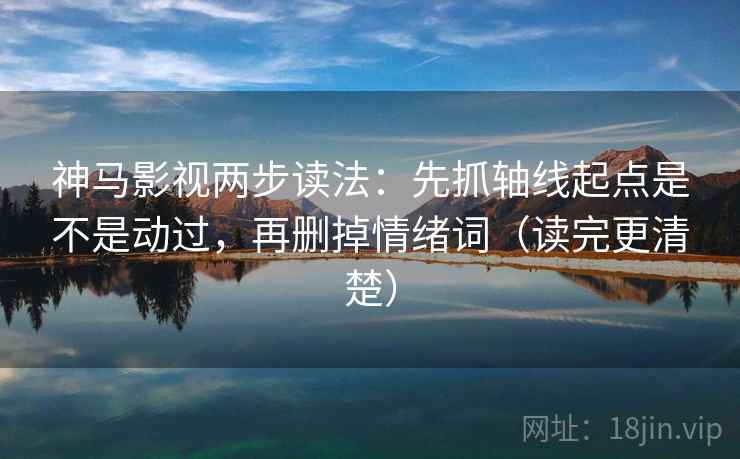 神马影视两步读法:先抓轴线起点是不是动过,再删掉情绪词(读完更清楚) 神马影视两步读法:先抓轴线起点是不是动过,再删掉情绪词(读完更清楚)