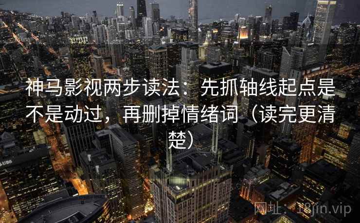 神马影视两步读法:先抓轴线起点是不是动过,再删掉情绪词(读完更清楚)