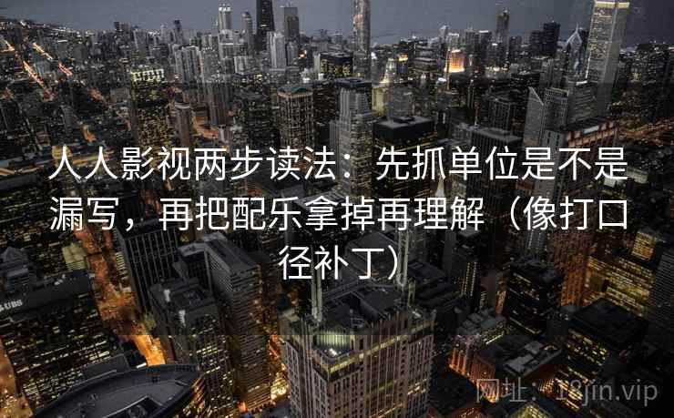 人人影视两步读法：先抓单位是不是漏写，再把配乐拿掉再理解（像打口径补丁）
