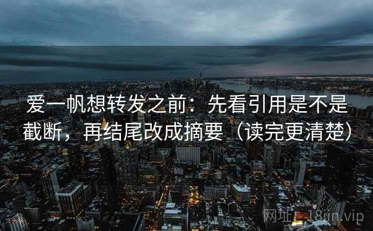 爱一帆想转发之前：先看引用是不是截断，再结尾改成摘要（读完更清楚）