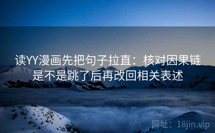 读YY漫画先把句子拉直：核对因果链是不是跳了后再改回相关表述