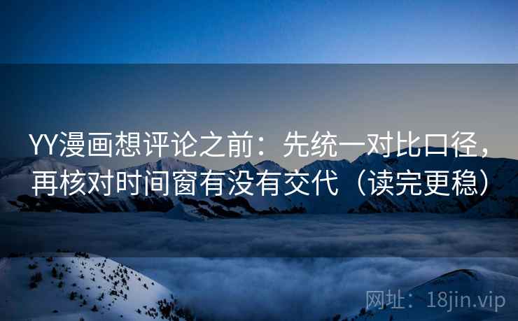 YY漫画想评论之前:先统一对比口径,再核对时间窗有没有交代(读完更稳) YY漫画想评论之前:先统一对比口径,再核对时间窗有没有交代(读完更稳)