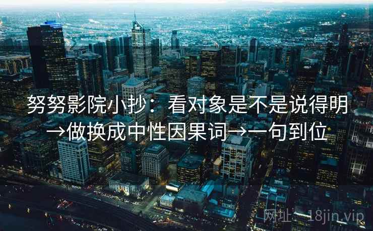 努努影院小抄:看对象是不是说得明→做换成中性因果词→一句到位 努努影院小抄:看对象是不是说得明→做换成中性因果词→一句到位