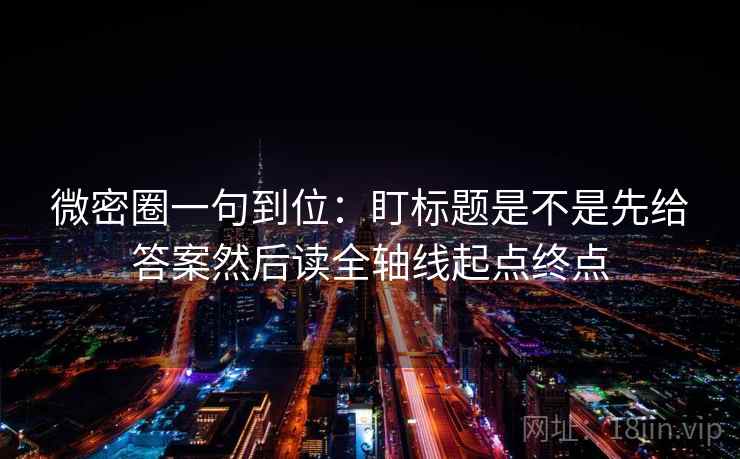 微密圈一句到位：盯标题是不是先给答案然后读全轴线起点终点