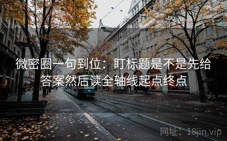 微密圈一句到位:盯标题是不是先给答案然后读全轴线起点终点 微密圈一句到位:盯标题是不是先给答案然后读全轴线起点终点