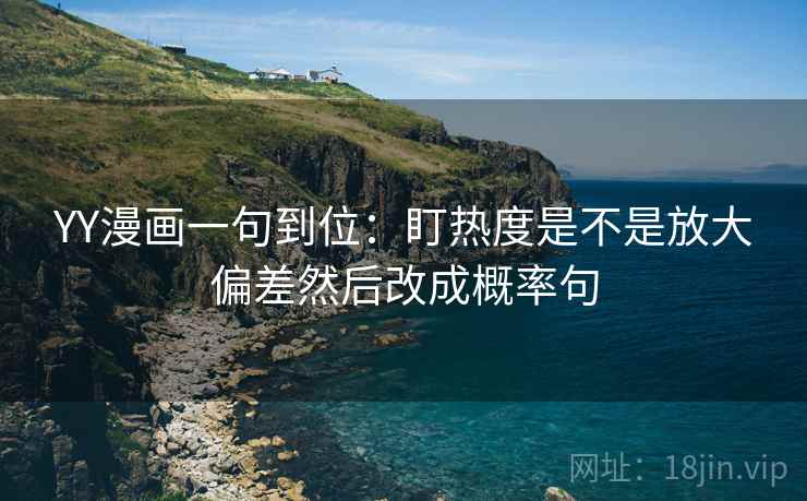 YY漫画一句到位：盯热度是不是放大偏差然后改成概率句