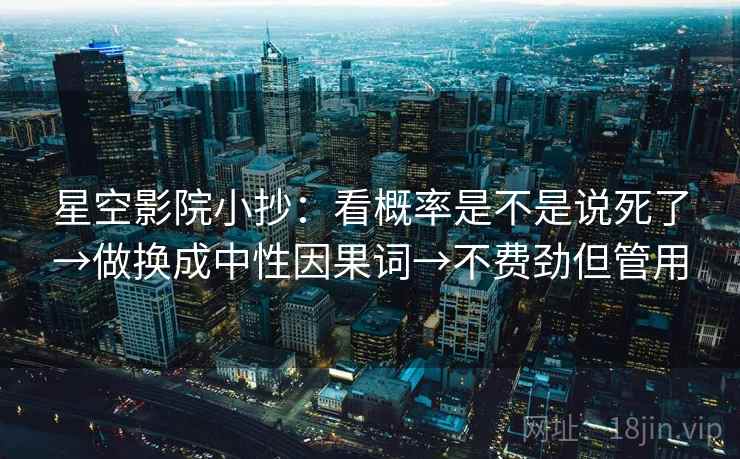 星空影院小抄：看概率是不是说死了→做换成中性因果词→不费劲但管用