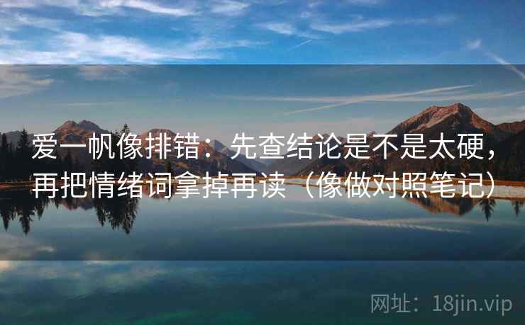 爱一帆像排错:先查结论是不是太硬,再把情绪词拿掉再读(像做对照笔记) 爱一帆像排错:先查结论是不是太硬,再把情绪词拿掉再读(像做对照笔记)