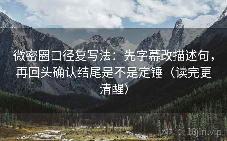 微密圈口径复写法:先字幕改描述句,再回头确认结尾是不是定锤(读完更清醒) 微密圈口径复写法:先字幕改描述句,再回头确认结尾是不是定锤(读完更清醒)