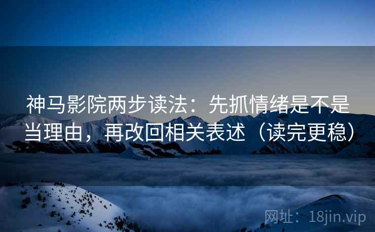神马影院两步读法：先抓情绪是不是当理由，再改回相关表述（读完更稳）