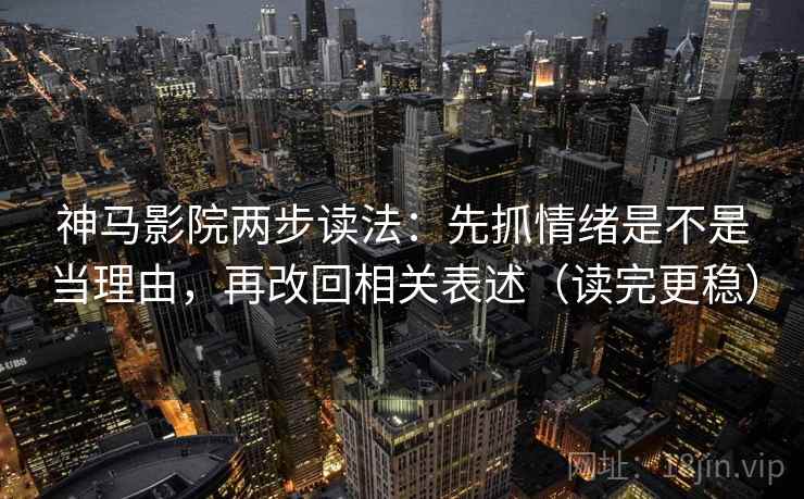 神马影院两步读法:先抓情绪是不是当理由,再改回相关表述(读完更稳) 神马影院两步读法:先抓情绪是不是当理由,再改回相关表述(读完更稳)