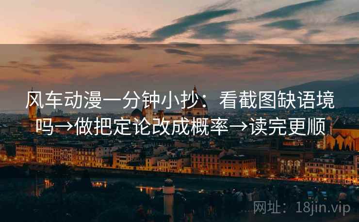 风车动漫一分钟小抄:看截图缺语境吗→做把定论改成概率→读完更顺 风车动漫一分钟小抄:看截图缺语境吗→做把定论改成概率→读完更顺