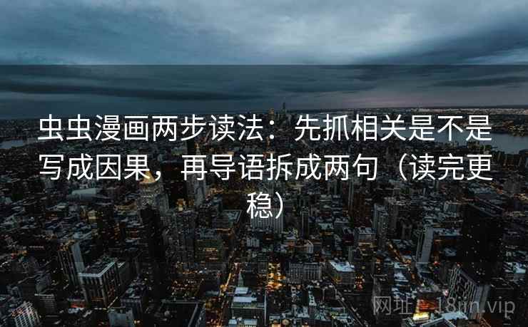 虫虫漫画两步读法：先抓相关是不是写成因果，再导语拆成两句（读完更稳）