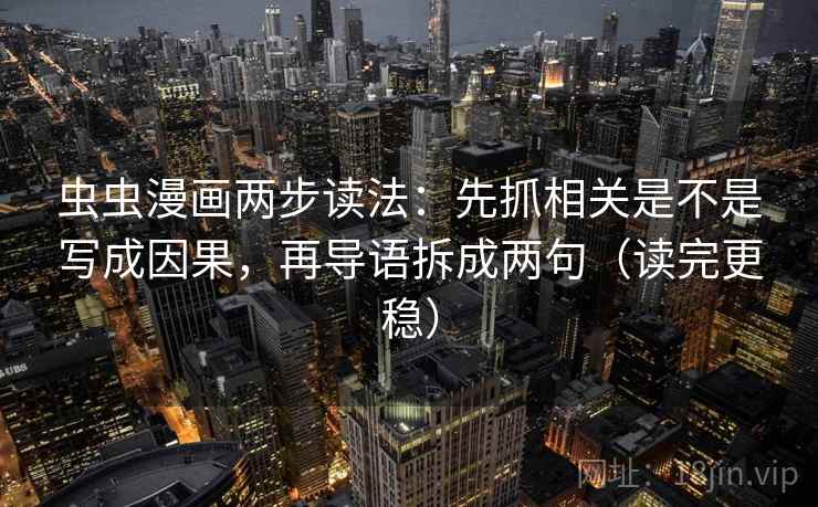 虫虫漫画两步读法:先抓相关是不是写成因果,再导语拆成两句(读完更稳) 虫虫漫画两步读法:先抓相关是不是写成因果,再导语拆成两句(读完更稳)