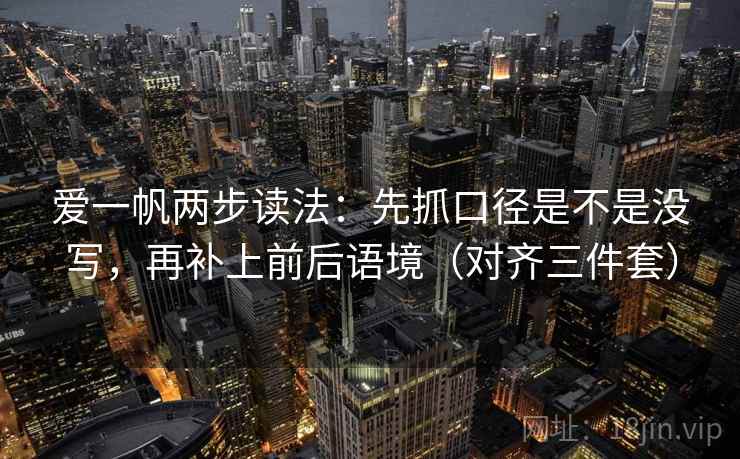 爱一帆两步读法：先抓口径是不是没写，再补上前后语境（对齐三件套）