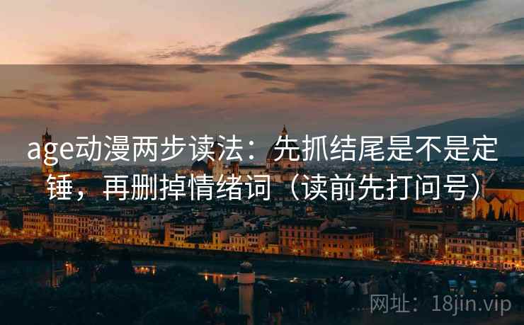 age动漫两步读法:先抓结尾是不是定锤,再删掉情绪词(读前先打问号) age动漫两步读法:先抓结尾是不是定锤,再删掉情绪词(读前先打问号)
