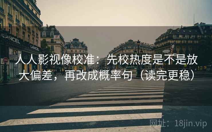 人人影视像校准:先校热度是不是放大偏差,再改成概率句(读完更稳) 人人影视像校准:先校热度是不是放大偏差,再改成概率句(读完更稳)